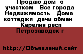 Продаю дом, с участком - Все города Недвижимость » Дома, коттеджи, дачи обмен   . Карелия респ.,Петрозаводск г.